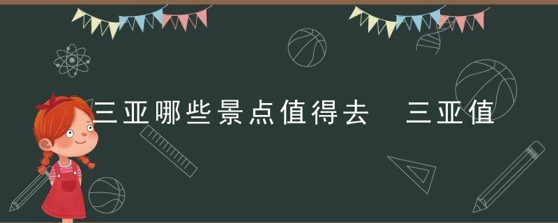 三亚哪些景点值得去 三亚值得去的景点介绍